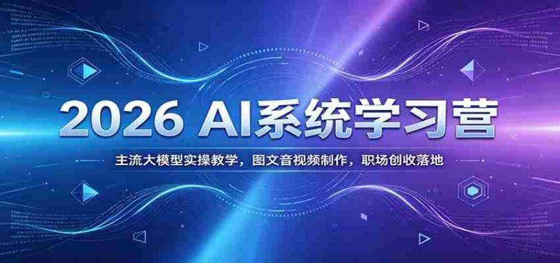 2026 AI系统学习营：主流大模型实操教学，图文音视频制作，职场创收落地-OG资源站