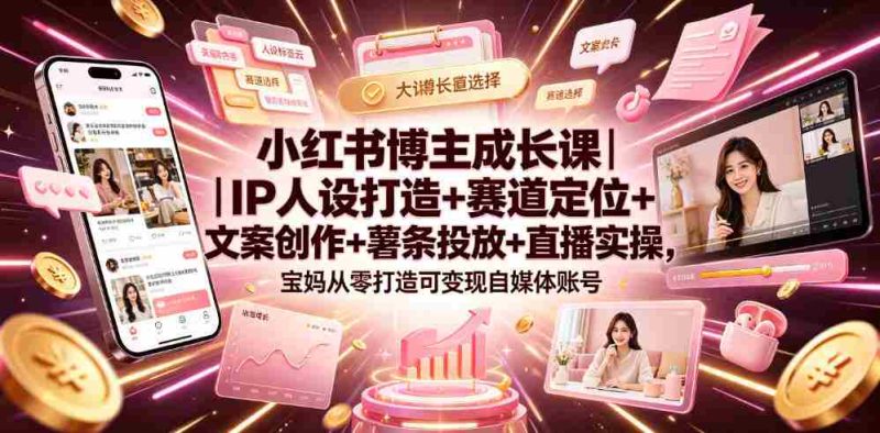 小红书博主成长课|IP人设打造+赛道定位+文案创作+薯条投放+直播实操,宝妈从零打造可变现自媒体账号-OG资源站