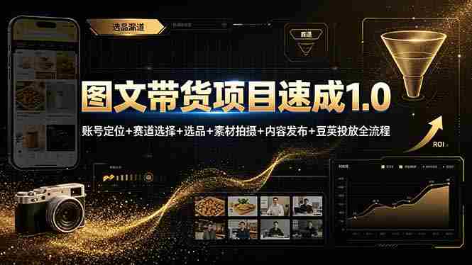 （19154期）图文带货项目速成1.0：账号定位+赛道选择+选品+素材拍摄+内容发布+豆荚投放全流程-OG资源站