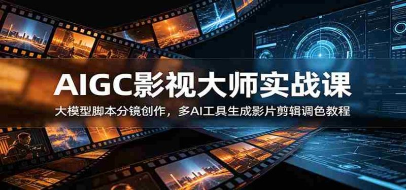 AIGC影视大师实战课：大模型脚本分镜创作，多AI工具生成影片剪辑调色教程-OG资源站