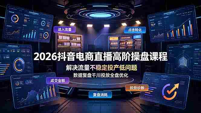（19159期）2026抖音电商直播高阶操盘课程，解决流量不稳定投产低问题，数据复盘千川投放全盘优化-OG资源站