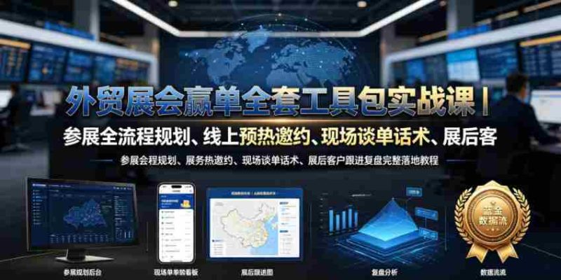 外贸展会赢单全套工具包实战课|参展全流程规划、线上预热邀约、现场谈单话术、展后客户跟进复盘完整落地教程-OG资源站