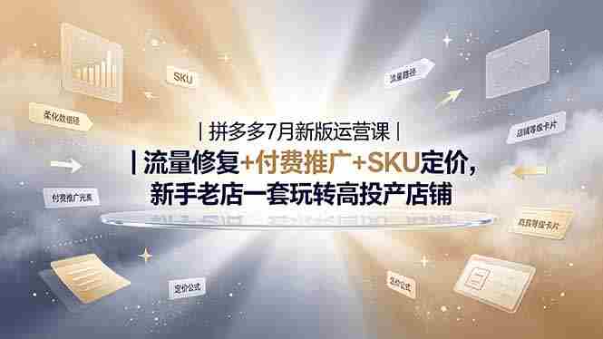 （19167期）2026拼多多掘金运营私教大课-7月，流量推广定价申诉全覆盖，一套打法稳定店铺长期出单-OG资源站