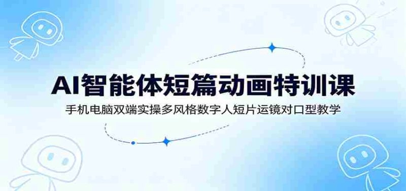 AI智能体短篇动画特训课：手机电脑双端实操多风格数字人短片运镜对口型教学-OG资源站
