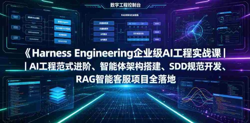 Harness Engineering企业级AI工程实战课｜AI工程范式进阶、智能体架构搭建、SDD规范开发、RAG智能客服项目全落地-OG资源站