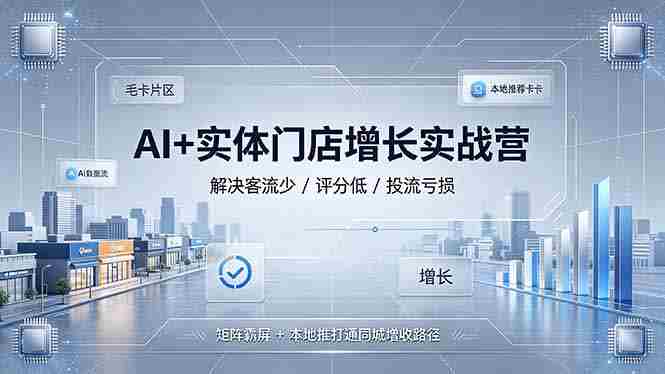 （19155期）AI+实体门店增长实战营，解决客流少/评分低/投流亏损；矩阵霸屏+本地推打通同城增收路径-OG资源站