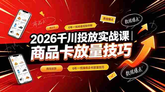 （19171期）2026千川投放实战课｜6年一线操盘经验拆解，通俗讲解全域投放，吃透商品卡放量技巧-OG资源站