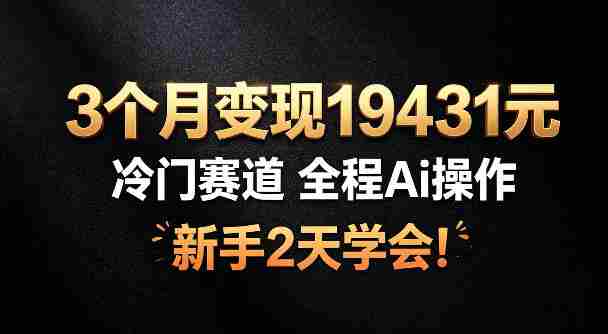 3个月变现19431，冷门赛道，全程Ai操作，新手2天学会！【揭秘】-OG资源站