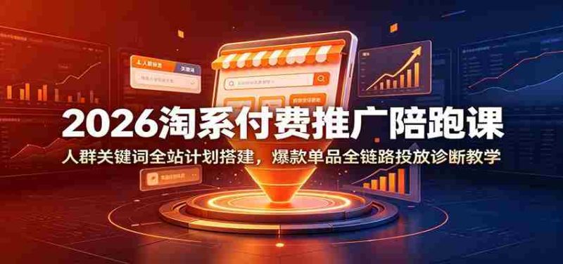 2026淘系付费推广陪跑课：人群关键词全站计划搭建，爆款单品全链路投放诊断教学-OG资源站