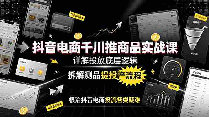 （19177期）抖音电商千川推商品实战课：详解投放底层逻辑，拆解测品提投产流程，根治抖音电商投流各类疑难-OG资源站