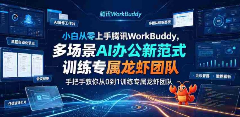 小白从零上手腾讯WorkBuddy，多场景AI办公新范式实战，手把手教你从0到1训练专属龙虾团队-OG资源站