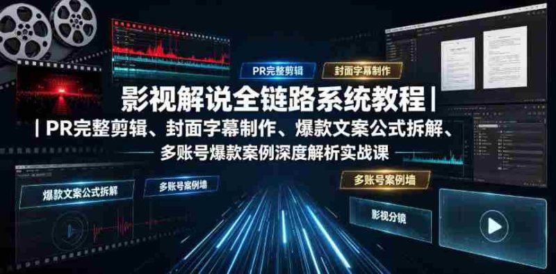 影视解说全链路系统教程｜PR完整剪辑、封面字幕制作、爆款文案公式拆解、多账号爆款案例深度解析实战课-OG资源站