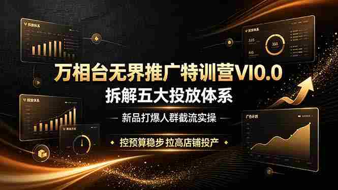 （19184期）万相台无界推广特训营VI0.0，拆解五大投放体系，新品打爆人群截流实操，控预算稳步拉高店铺投产-OG资源站