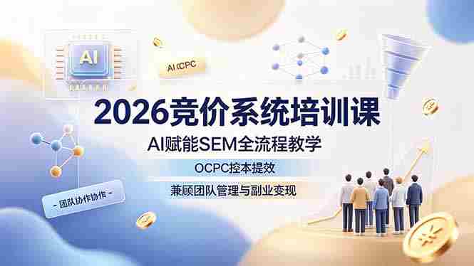 （19185期）2026竞价系统培训课，AI赋能SEM全流程教学，OCPC控本提效，兼顾团队管理与副业变现-OG资源站