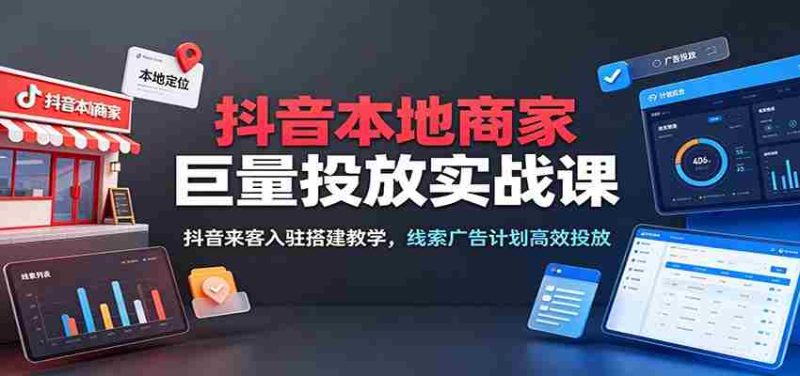 抖音本地商家巨量投放实战课：抖音来客入驻搭建教学，线索广告计划高效投放-OG资源站