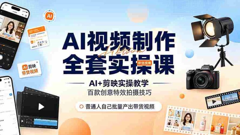 （19200期）AI视频制作全套实操课，多款AI工具搭配剪映教学，百种特效运镜拍摄实操，抖音账号带货运营全覆盖-OG资源站