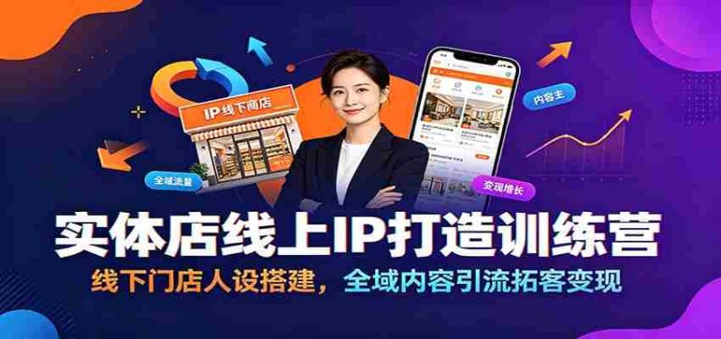 实体店线上IP打造训练营：线下门店人设搭建，全域内容引流拓客变现-OG资源站