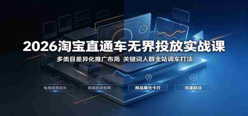 2026淘宝直通车无界投放实战课：多类目差异化推广布局，关键词人群全站调车打法-OG资源站