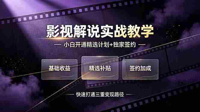 （19203期）抖音影视解说实战教学，小白开通精选计划+独家签约，快速打通“基础收益+精选补贴+签约加成”的三重变现路径-OG资源站