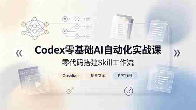 （19204期）Codex零基础AI自动化实战课，零代码搭建Skill工作流，搭配Obsidian批量制作文案PPT视频-OG资源站