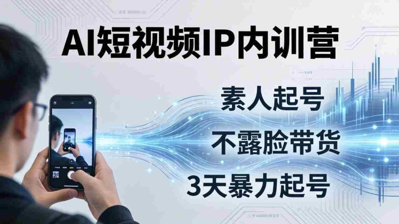 （19208期）2026AI短视频IP内训营-更新：从素人起号到不露脸带货，3天暴力起号全流程拆解-OG资源站