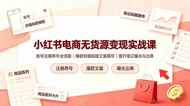 （19212期）小红书电商无货源变现实战课，账号注册养号全流程，爆款封面标题文案撰写提升笔记曝光与出单-OG资源站