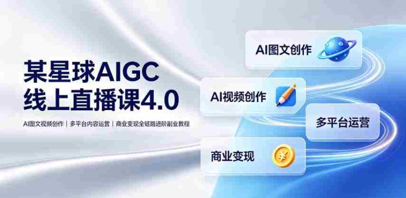某星球AIGC线上直播课4.0｜AI图文视频创作、多平台内容运营、商业变现全链路进阶副业教程-OG资源站