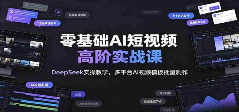 零基础AI短视频高阶实战课:DeepSeek实操教学,多平台AI视频模板批量制作-OG资源站