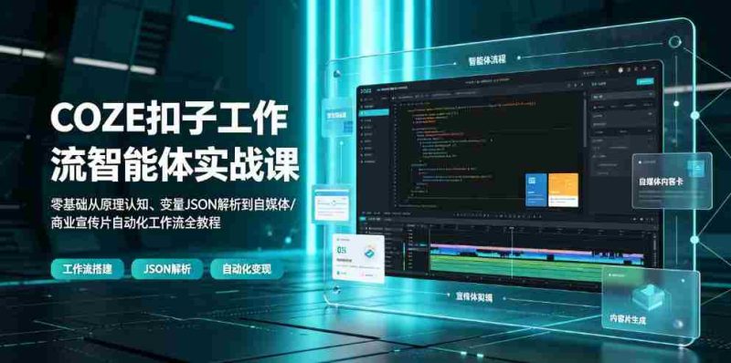 COZE扣子工作流智能体实战课|零基础从原理认知、变量JSON解析到自媒体/商业宣传片自动化工作流全教程-OG资源站