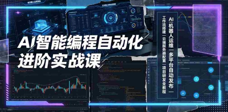 AI智能编程自动化进阶实战课｜AI机器人运维、多平台自动发布、工作流搭建、云端服务器配置与项目研发全教程-OG资源站
