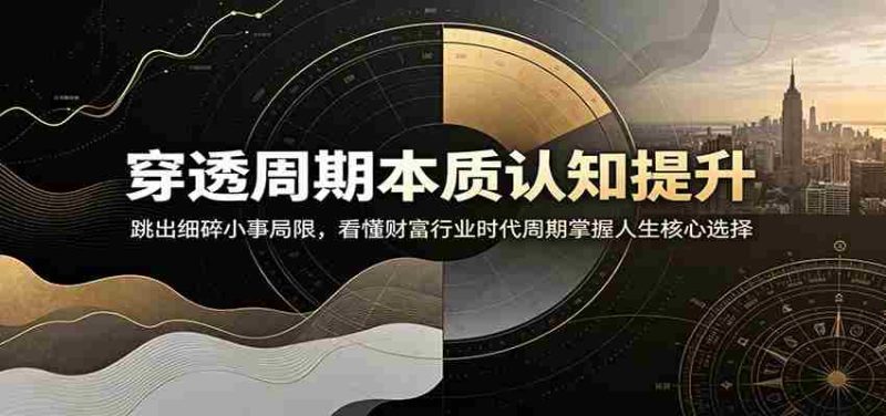 穿透周期本质认知提升:跳出细碎小事局限,看懂财富行业时代周期掌握人生核心选择-OG资源站