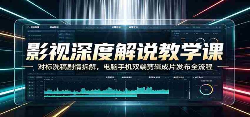 影视深度解说教学课:对标洗稿剧情拆解,电脑手机双端剪辑成片发布全流程-OG资源站