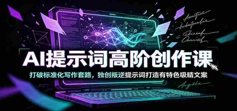 AI提示词高阶创作课:打破标准化写作套路,独创叛逆提示词打造有特色吸睛文案-OG资源站