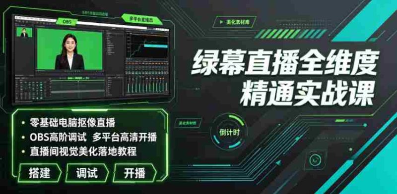 绿幕直播全维度精通实战课｜零基础电脑抠像直播、OBS高阶调试、多平台高清开播、直播间视觉美化落地教程-OG资源站