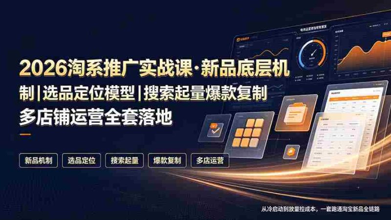 （19272期）2026淘系推广实战课·新品底层机制｜选品定位模型｜搜索起量爆款复制多店铺运营全套落地教程-OG资源站
