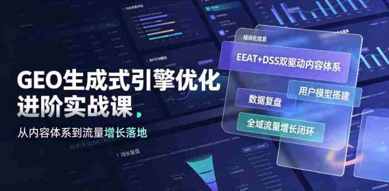GEO生成式引擎优化进阶实战课｜EEAT+DSS双驱动内容体系、用户模型搭建、数据复盘、全域流量增长闭环落地教程-OG资源站