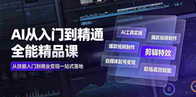 AI从入门到精通全能精品课|AI工具实操+爆款视频制作+剪辑特效+自媒体起号变现+职场高效赋能全教程-OG资源站