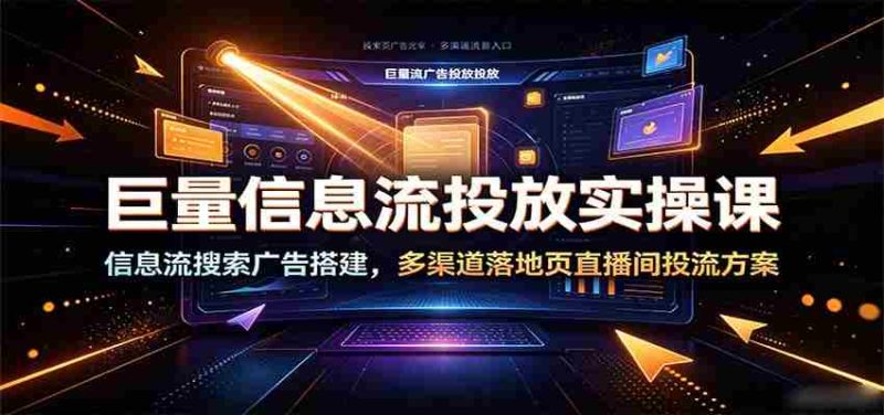 巨量信息流投放实操课:信息流搜索广告搭建,多渠道落地页直播间投流方案-OG资源站