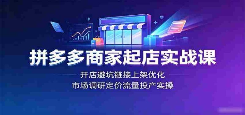 拼多多商家起店实战课:开店避坑链接上架优化,市场调研定价流量投产实操-OG资源站