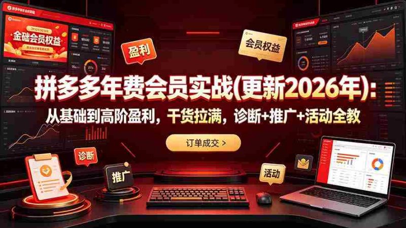 (19290期)拼多多年费会员实战(更新2026年):从基础到高阶盈利,干货拉满,诊断+推广+活动全教-OG资源站