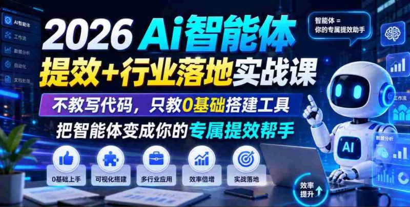 2026Ai智能体提效+行业落地实战课,不教写代码,只教0基础搭建工具把智能体变成你的专属提效帮手-OG资源站