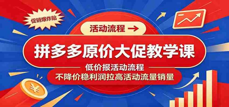 拼多多原价大促教学课:低价报活动流程,不降价稳利润拉高活动流量销量-OG资源站