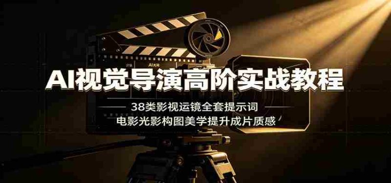 AI视觉导演高阶实战教程:38类影视运镜全套提示词,电影光影构图美学提升成片质感-OG资源站