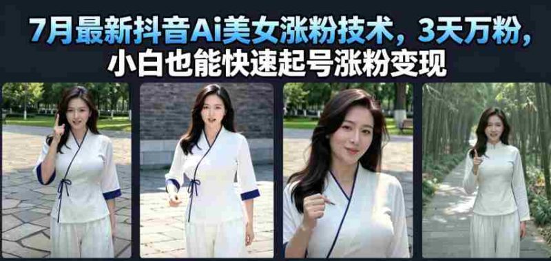 7月最新抖音Ai美女涨粉技术，3天万粉，小白也能快速起号涨粉变现-OG资源站