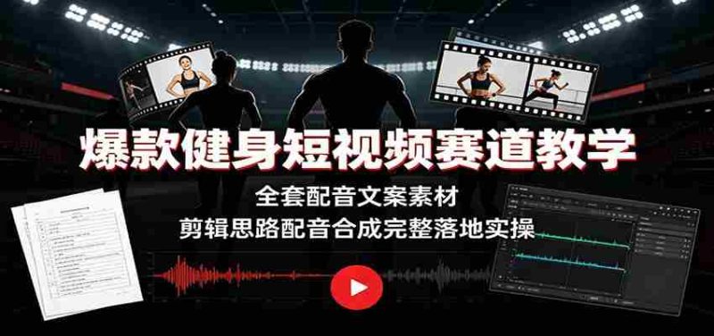 爆款健身短视频赛道教学：全套配音文案素材，剪辑思路配音合成完整落地实操-OG资源站