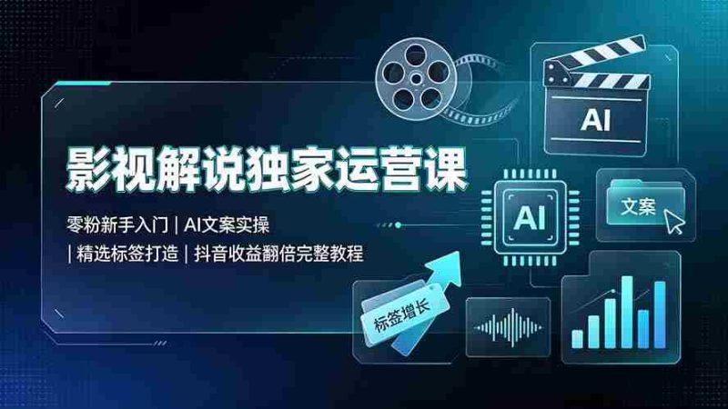 （19310期）影视解说独家运营课：零粉新手入门｜AI文案实操｜精选标签打造｜抖音收益翻倍完整教程-OG资源站