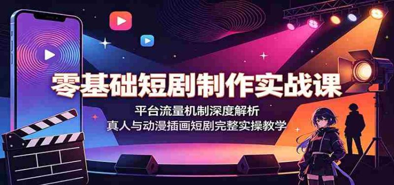 零基础短剧制作实战课：平台流量机制深度解析，真人与动漫插画短剧完整实操教学-OG资源站