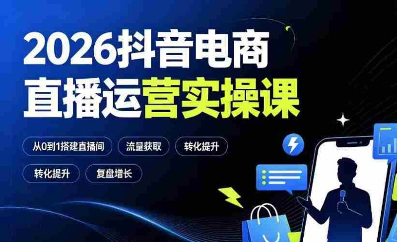 2026抖音电商直播运营实操课:从0到1搭建直播间,掌握流量获取、千川投放、转化提升与复盘增长-OG资源站