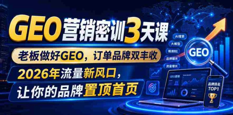 GEO营销密训3天课,老板做好GEO,订单品牌双丰收,2026年流量新风口,让你的品牌置顶首页-OG资源站