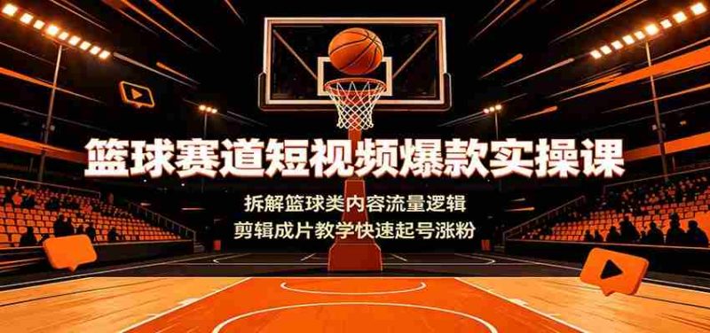 篮球赛道短视频爆款实操课:拆解篮球类内容流量逻辑,剪辑成片教学快速起号涨粉-OG资源站